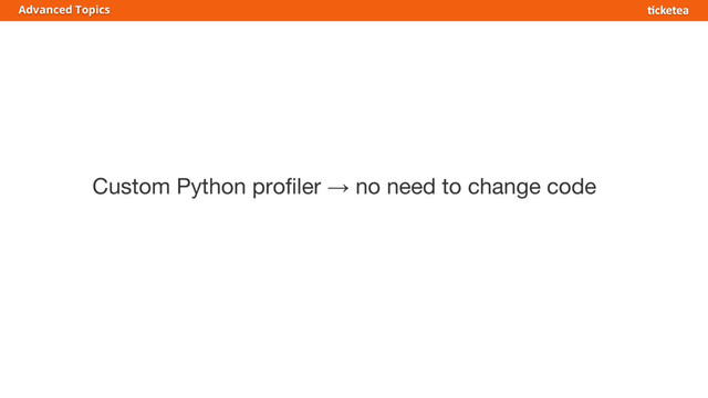 Custom Python profiler → no need to change code
Advanced Topics
