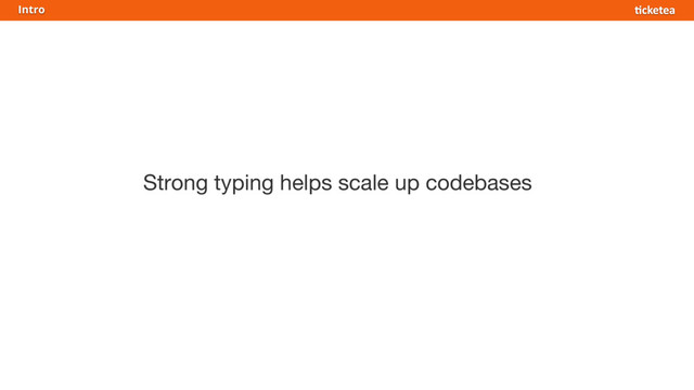 Strong typing helps scale up codebases
Intro
