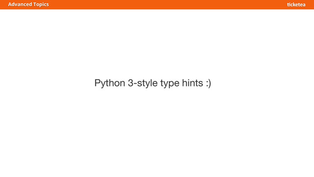 Python 3-style type hints :)
Advanced Topics
