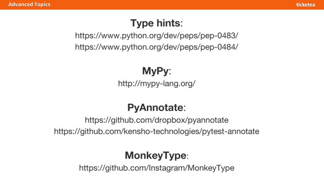 Type hints:
https://www.python.org/dev/peps/pep-0483/
https://www.python.org/dev/peps/pep-0484/
MyPy:
http://mypy-lang.org/
PyAnnotate:
https://github.com/dropbox/pyannotate
https://github.com/kensho-technologies/pytest-annotate
MonkeyType:
https://github.com/Instagram/MonkeyType
Advanced Topics
