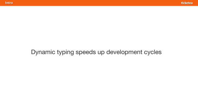 Dynamic typing speeds up development cycles
Intro

