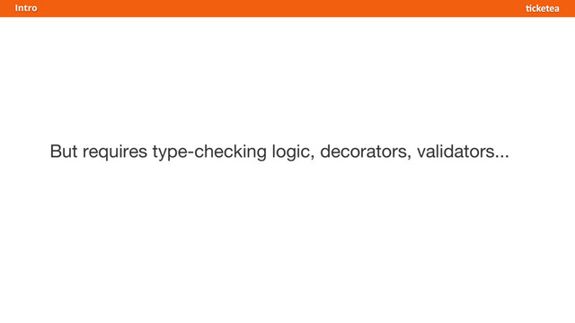 But requires type-checking logic, decorators, validators...
Intro
