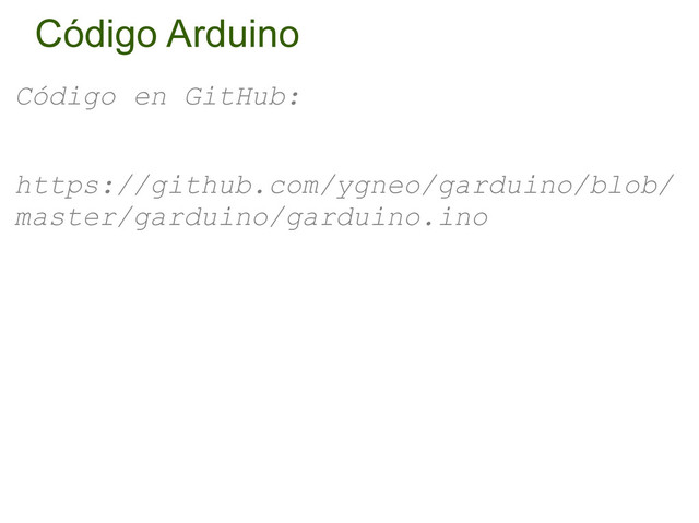 Código Arduino
Código en GitHub:
https://github.com/ygneo/garduino/blob/
master/garduino/garduino.ino
