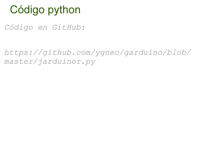 Código python
Código en GitHub:
https://github.com/ygneo/garduino/blob/
master/jarduinor.py
