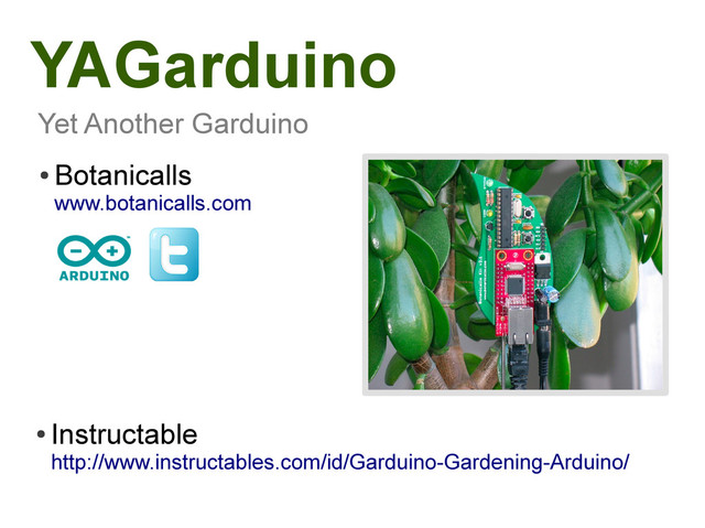 YAGarduino
Yet Another Garduino
●
Botanicalls
www.botanicalls.com
●
Instructable
http://www.instructables.com/id/Garduino-Gardening-Arduino/
