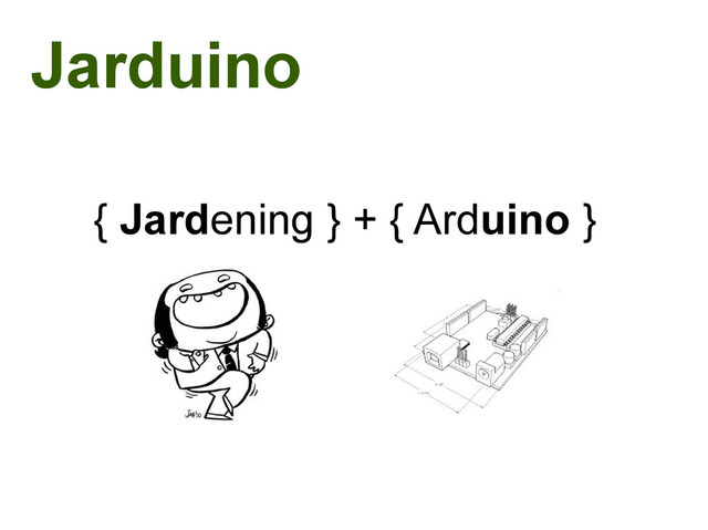 Jarduino
{ Jardening } + { Arduino }
