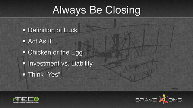 BRAVO DMS
BRAVO DMS
Always Be Closing
• Deﬁnition of Luck
• Act As If...
• Chicken or the Egg
• Investment vs. Liability
• Think “Yes”
[when]
