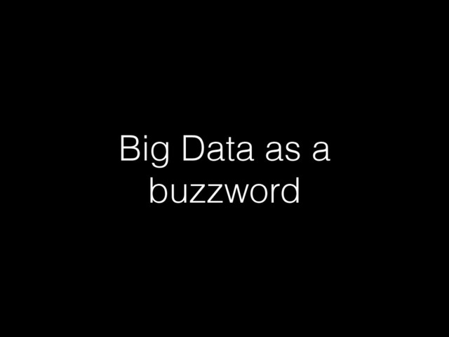 Big Data as a
buzzword
