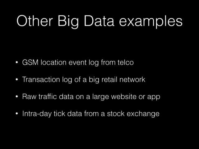 Other Big Data examples
• GSM location event log from telco
• Transaction log of a big retail network
• Raw trafﬁc data on a large website or app
• Intra-day tick data from a stock exchange
