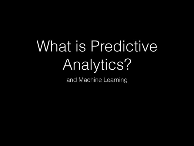 What is Predictive
Analytics?
and Machine Learning
