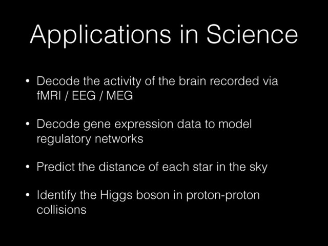 Applications in Science
• Decode the activity of the brain recorded via
fMRI / EEG / MEG
• Decode gene expression data to model
regulatory networks
• Predict the distance of each star in the sky
• Identify the Higgs boson in proton-proton
collisions
