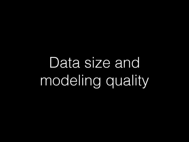 Data size and
modeling quality
