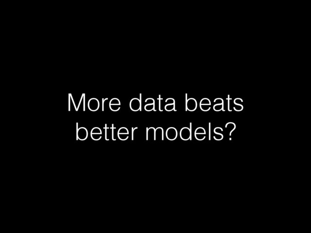 More data beats
better models?
