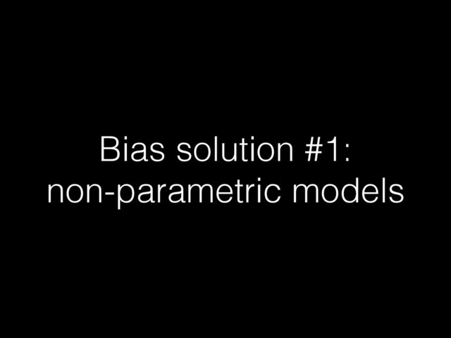 Bias solution #1:
non-parametric models
