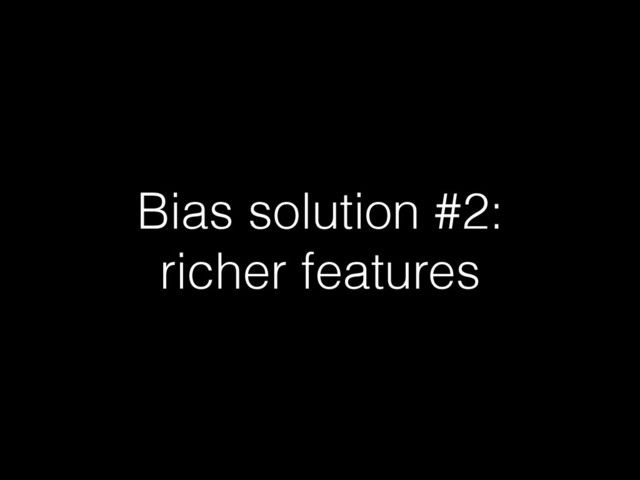 Bias solution #2:
richer features
