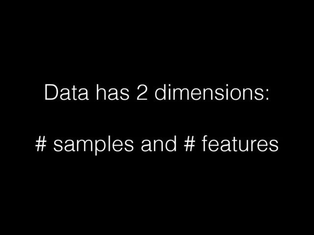 Data has 2 dimensions:
!
# samples and # features
