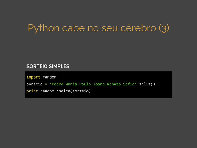 Python cabe no seu cérebro (3)
import random
sorteio = 'Pedro Maria Paulo Joana Renato Sofia'.split()
print random.choice(sorteio)
SORTEIO SIMPLES

