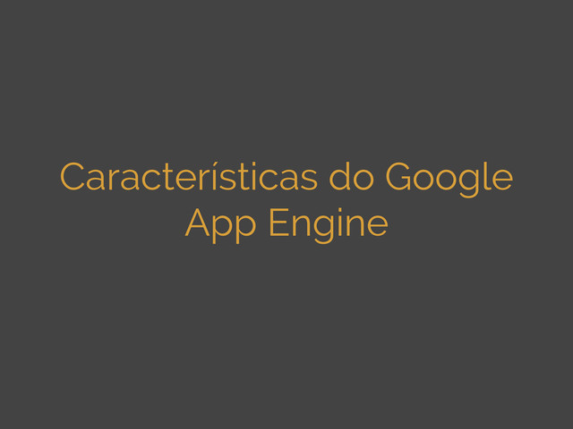 Características do Google
App Engine
