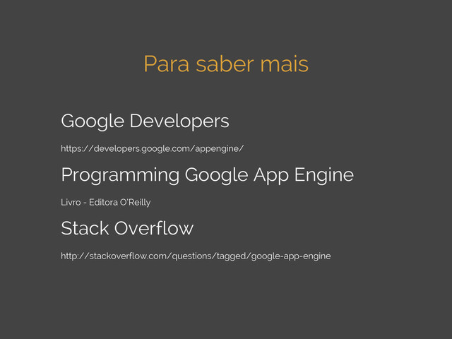 Para saber mais
Google Developers
https://developers.google.com/appengine/
Programming Google App Engine
Livro - Editora O’Reilly
Stack Overflow
http://stackoverflow.com/questions/tagged/google-app-engine
