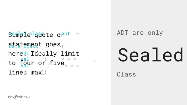 Simple quote or
statement goes
here. Ideally limit
to four or five
lines max.
ADT are only
Class
Sealed
sealed class Tree


data class Node(


val value: T,


val left: Tree = Empty,


val right: Tree = Empty


) : Tree()
