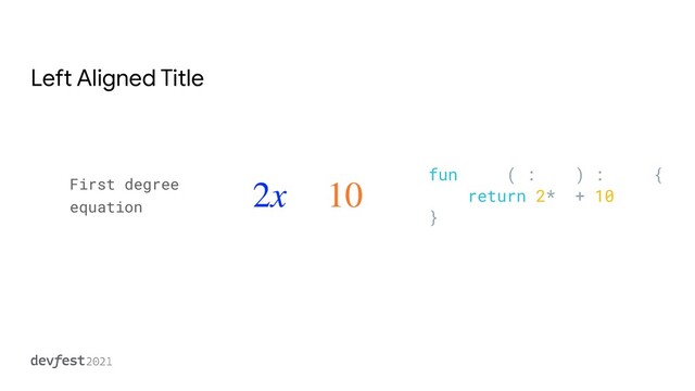 Left Aligned Title
2x + 10
First degree
equation
fun calc(x: Int) : Int {


return 2*x + 10


}
