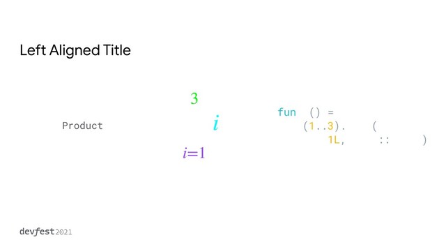 Left Aligned Title
3
∏
i=1
i
Product
fun f() =


(1..3).fold(


1L, Long::times)
