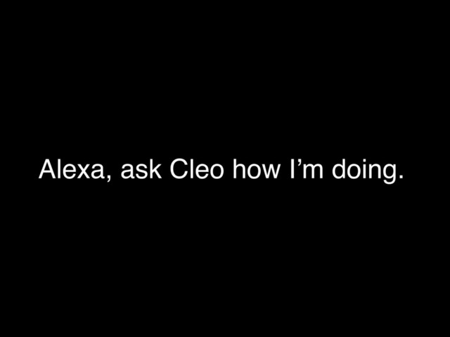 Alexa, ask Cleo how I’m doing.

