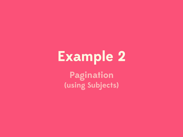 Example 2
Pagination 
(using Subjects)
