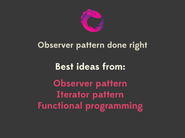 Observer pattern done right
Best ideas from:
Observer pattern
Iterator pattern
Functional programming
