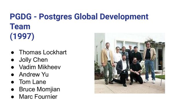 PGDG - Postgres Global Development
Team
(1997)
● Thomas Lockhart
● Jolly Chen
● Vadim Mikheev
● Andrew Yu
● Tom Lane
● Bruce Momjian
● Marc Fournier
