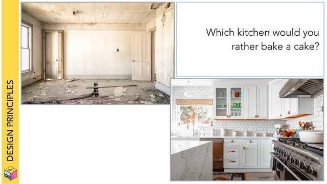 DESIGN PRINCIPLES
Which kitchen would you
rather bake a cake?
