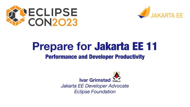Ivar Grimstad 
Jakarta EE Developer Advocate
Eclipse Foundation
Prepare for Jakarta EE 11
Performance and Developer Productivity
