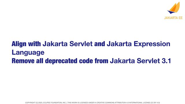 COPYRIGHT (C) 2023, ECLIPSE FOUNDATION, INC. | THIS WORK IS LICENSED UNDER A CREATIVE COMMONS ATTRIBUTION 4.0 INTERNATIONAL LICENSE (CC BY 4.0)
Align with Jakarta Servlet and Jakarta Expression
Language
Remove all deprecated code from Jakarta Servlet 3.1
