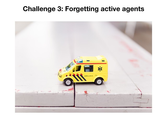 Challenge 3: Forgetting active agents
