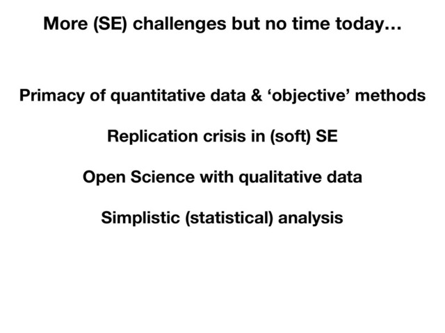 Primacy of quantitative data & ‘objective’ methods
More (SE) challenges but no time today…
Replication crisis in (soft) SE
Open Science with qualitative data
Simplistic (statistical) analysis

