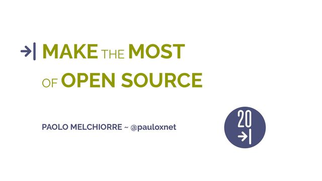 MAKE THE MOST
OF OPEN SOURCE
PAOLO MELCHIORRE ~ @pauloxnet
