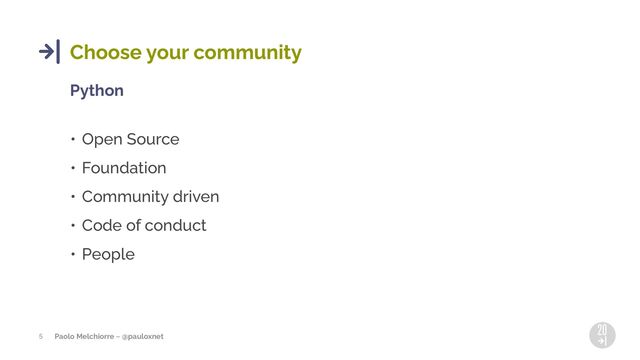 Paolo Melchiorre ~ @pauloxnet
5
Choose your community
Python
• Open Source
• Foundation
• Community driven
• Code of conduct
• People
