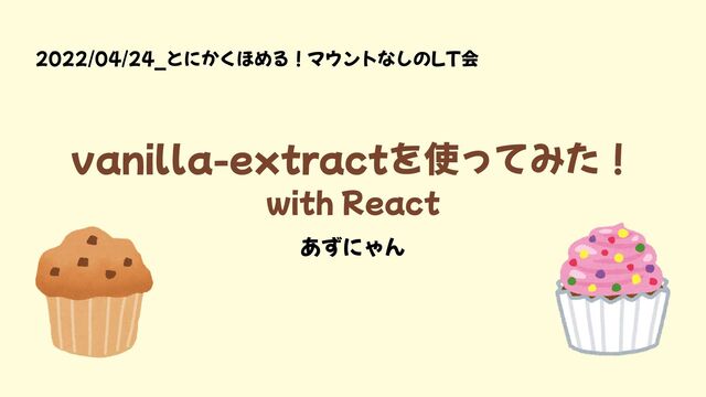 vanilla-extractを使ってみた！

with React
2022/04/24_とにかくほめる！マウントなしのLT会
あずにゃん
