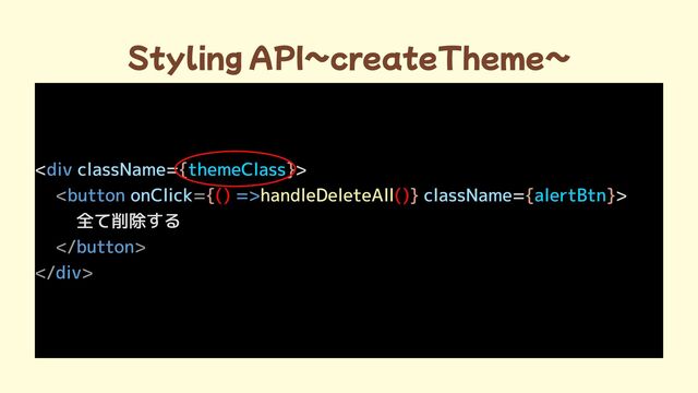 Styling API~createTheme~
< = >

= >

全て削除する

div
button =>
button
div
className
onClick className
{ }
{ } { }
themeClass
alertBtn
< =
 >

 >
() ()
handleDeleteAll
