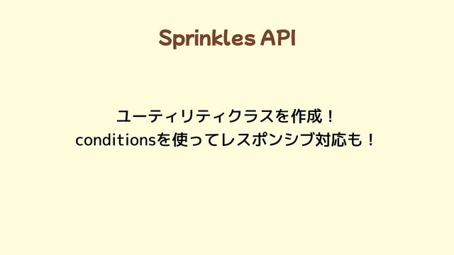 Sprinkles API
ユーティリティクラスを作成！

conditionsを使ってレスポンシブ対応も！
