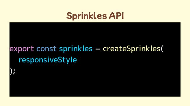 Sprinkles API
export = (

);
const sprinkles
responsiveStyle

createSprinkles
