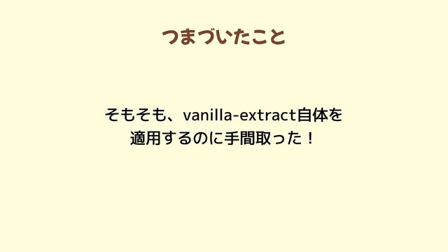つまづいたこと
そもそも、vanilla-extract自体を

適用するのに手間取った！
