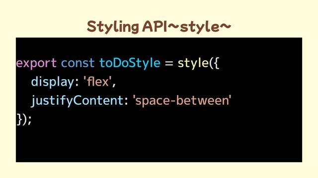 Styling API〜style~
export = ({

: ,

:
});

const toDoStyle style
display
justifyContent
'flex'
'space-between'

