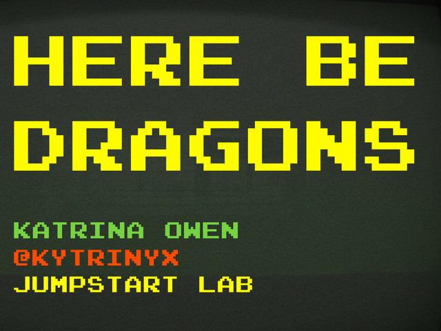 here be
dragons
katrina owen
@kytrinyx
jumpstart lab

