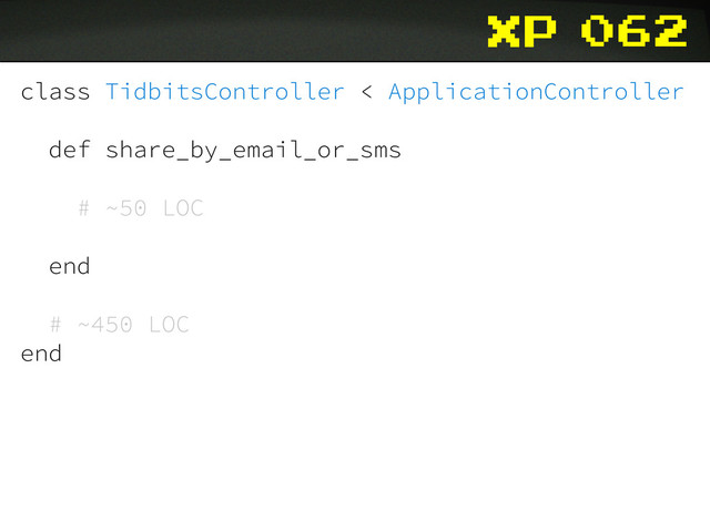 xp
class TidbitsController < ApplicationController
def share_by_email_or_sms
# ~50 LOC
end
# ~450 LOC
end
062
