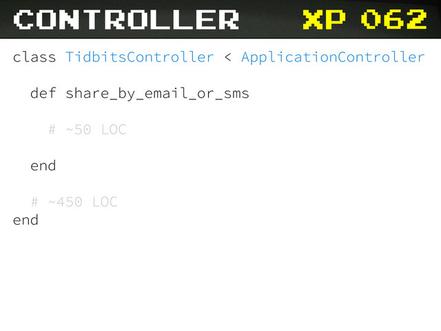 xp
class TidbitsController < ApplicationController
def share_by_email_or_sms
# ~50 LOC
end
# ~450 LOC
end
062
controller
