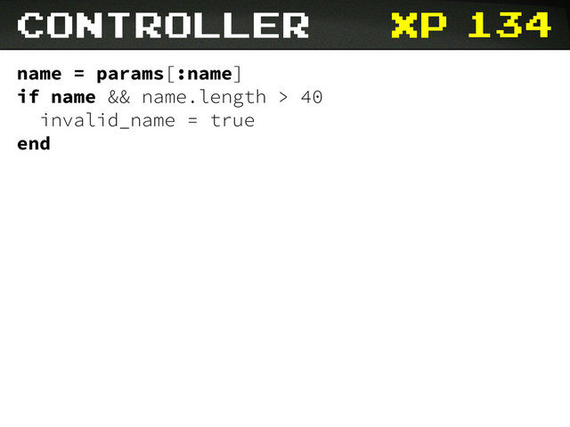 xp
name = params[:name]
if name && name.length > 40
invalid_name = true
end
controller 134
