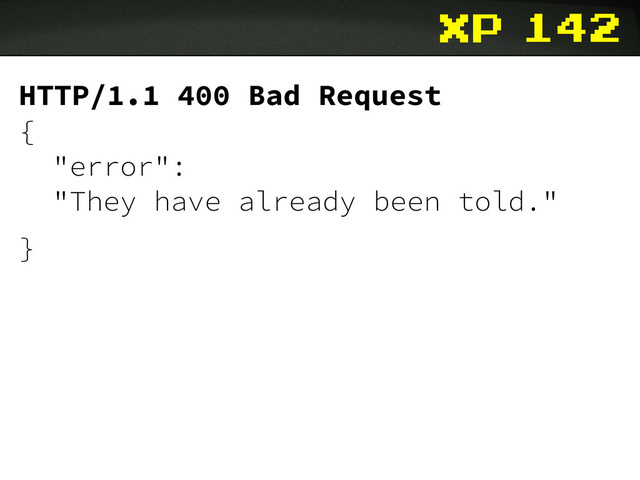 xp
HTTP/1.1 400 Bad Request
{
"error":
"They have already been told."
}
142
