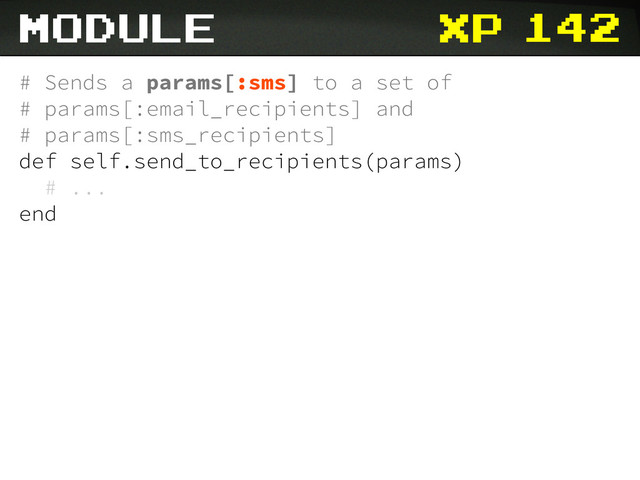 xp 142
# Sends a params[:sms] to a set of
# params[:email_recipients] and
# params[:sms_recipients]
def self.send_to_recipients(params)
# ...
end
module
