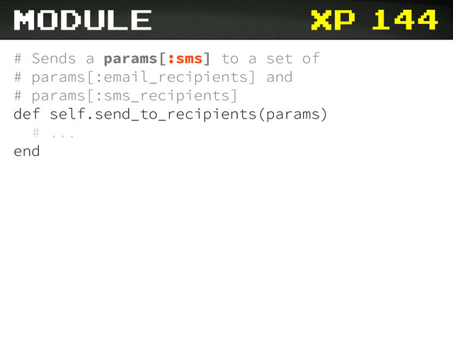 xp 144
# Sends a params[:sms] to a set of
# params[:email_recipients] and
# params[:sms_recipients]
def self.send_to_recipients(params)
# ...
end
module
